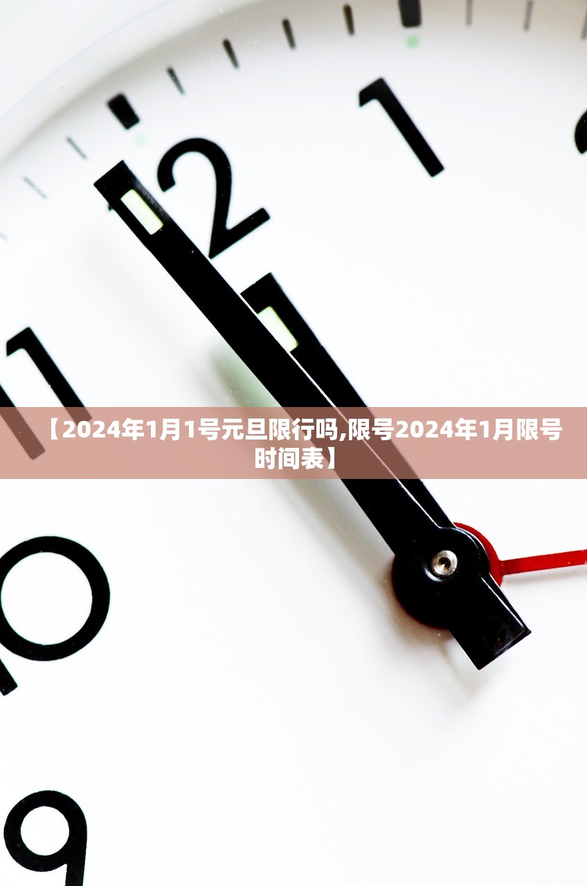 【2024年1月1号元旦限行吗,限号2024年1月限号时间表】 【2024年1月1号元旦限行吗,限号2024年1月限号时间表】