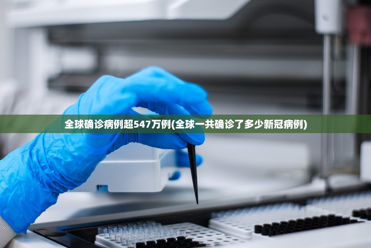 全球确诊病例超547万例(全球一共确诊了多少新冠病例) 全球确诊病例超547万例(全球一共确诊了多少新冠病例)