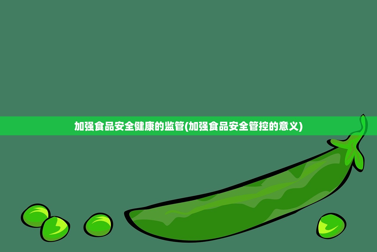 加强食品安全健康的监管(加强食品安全管控的意义) 加强食品安全健康的监管(加强食品安全管控的意义)
