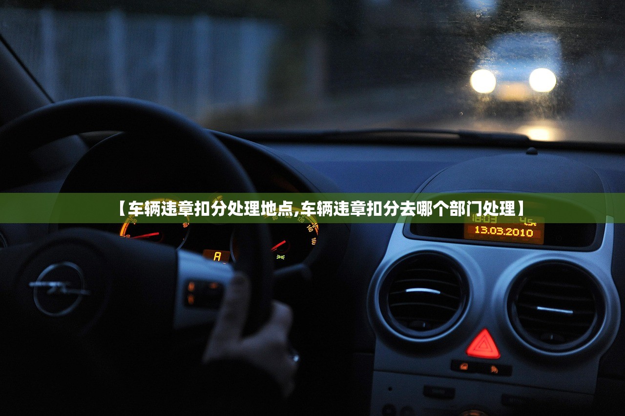 【车辆违章扣分处理地点,车辆违章扣分去哪个部门处理】 【车辆违章扣分处理地点,车辆违章扣分去哪个部门处理】