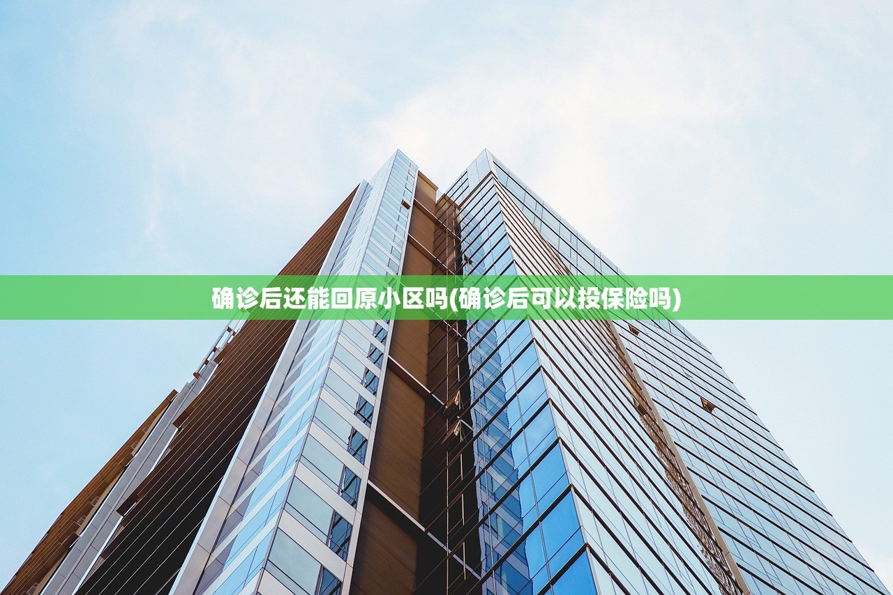 确诊后还能回原小区吗(确诊后可以投保险吗) 确诊后还能回原小区吗(确诊后可以投保险吗)