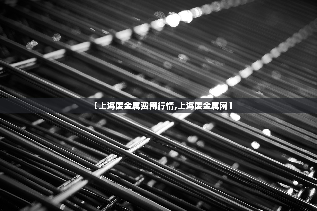 【上海废金属费用行情,上海废金属网】 【上海废金属费用行情,上海废金属网】