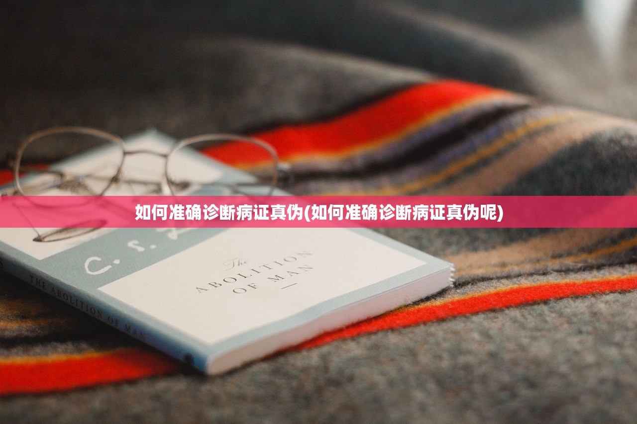 如何准确诊断病证真伪(如何准确诊断病证真伪呢) 如何准确诊断病证真伪(如何准确诊断病证真伪呢)