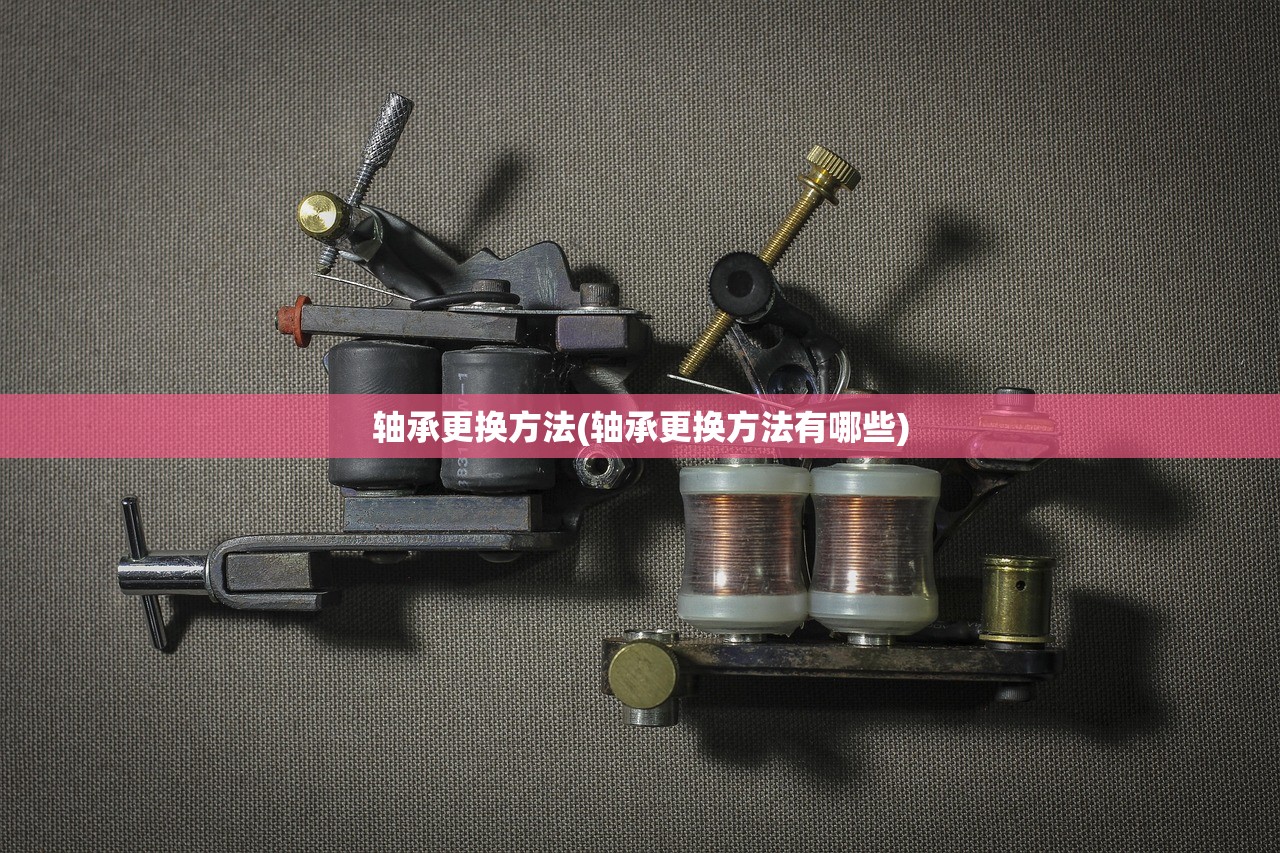 轴承更换方法(轴承更换方法有哪些) 轴承更换方法(轴承更换方法有哪些)