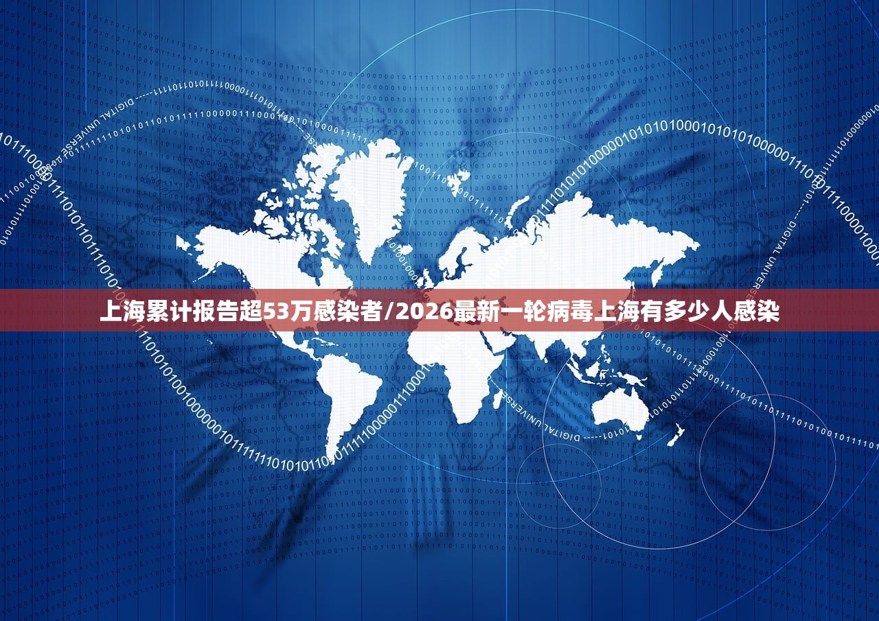 上海累计报告超53万感染者/2026最新一轮病毒上海有多少人感染 上海累计报告超53万感染者/2026最新一轮病毒上海有多少人感染