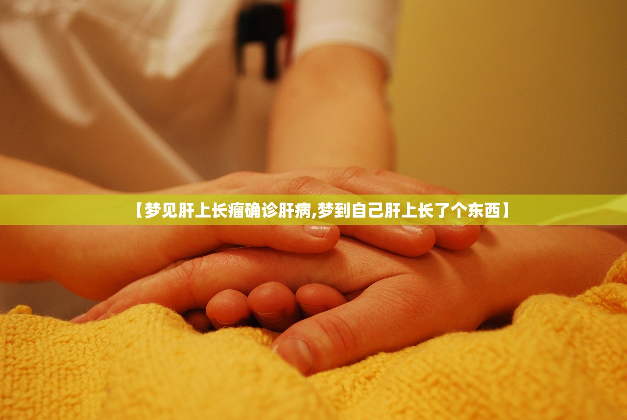 【梦见肝上长瘤确诊肝病,梦到自己肝上长了个东西】 【梦见肝上长瘤确诊肝病,梦到自己肝上长了个东西】