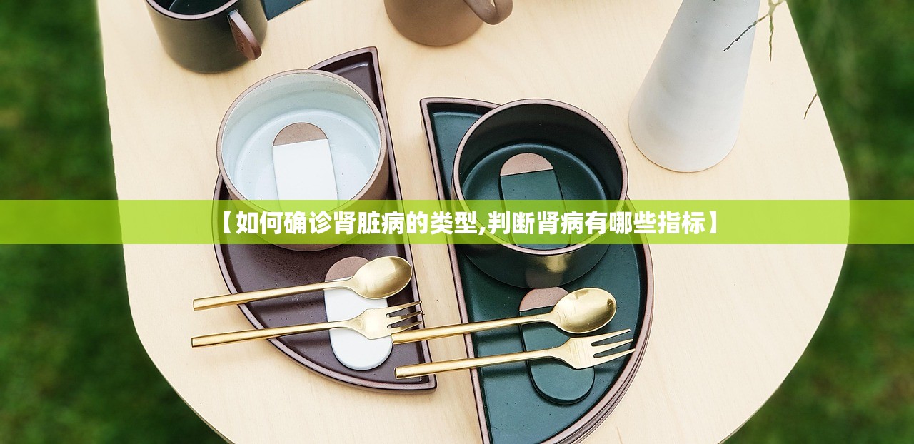 【如何确诊肾脏病的类型,判断肾病有哪些指标】 【如何确诊肾脏病的类型,判断肾病有哪些指标】