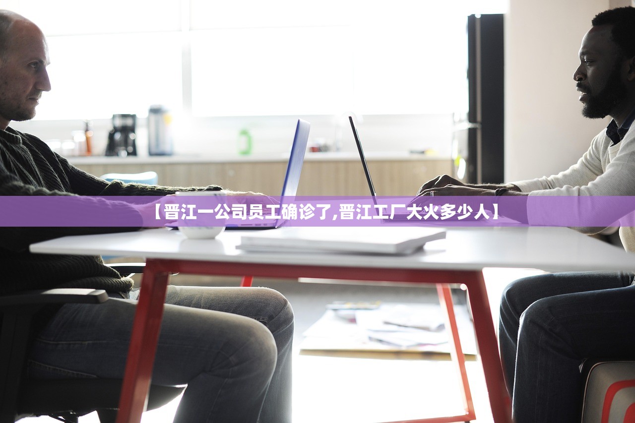 【晋江一公司员工确诊了,晋江工厂大火多少人】 【晋江一公司员工确诊了,晋江工厂大火多少人】