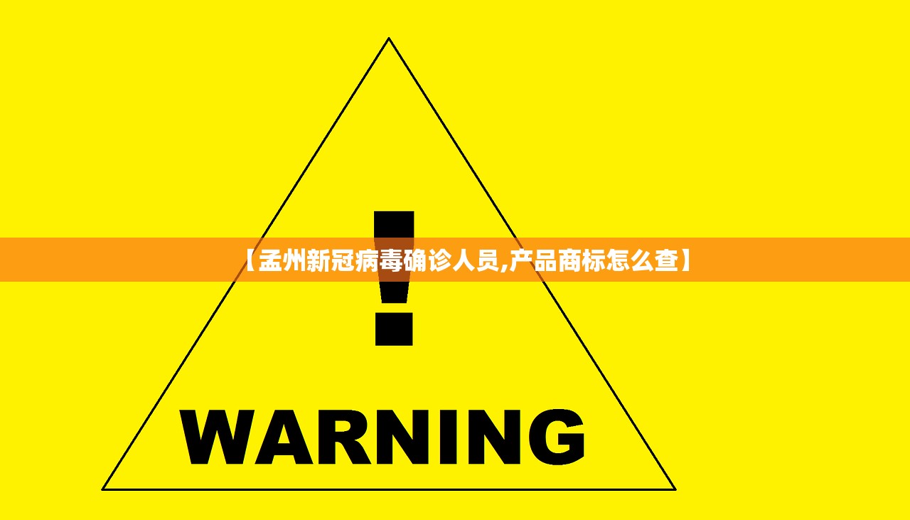 【孟州新冠病毒确诊人员,产品商标怎么查】 【孟州新冠病毒确诊人员,产品商标怎么查】