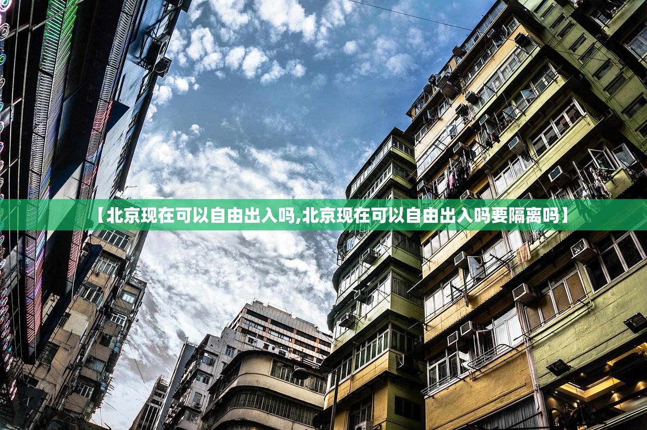 【北京现在可以自由出入吗,北京现在可以自由出入吗要隔离吗】 【北京现在可以自由出入吗,北京现在可以自由出入吗要隔离吗】