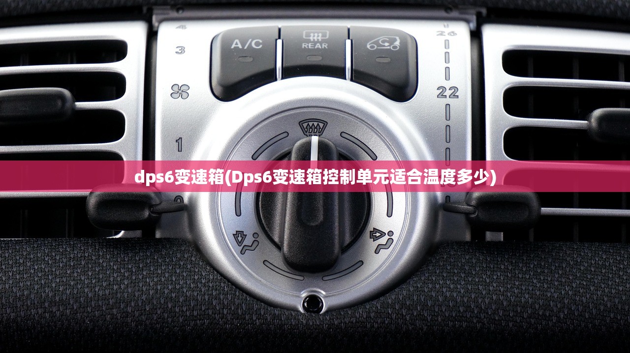 dps6变速箱(Dps6变速箱控制单元适合温度多少) dps6变速箱(Dps6变速箱控制单元适合温度多少)