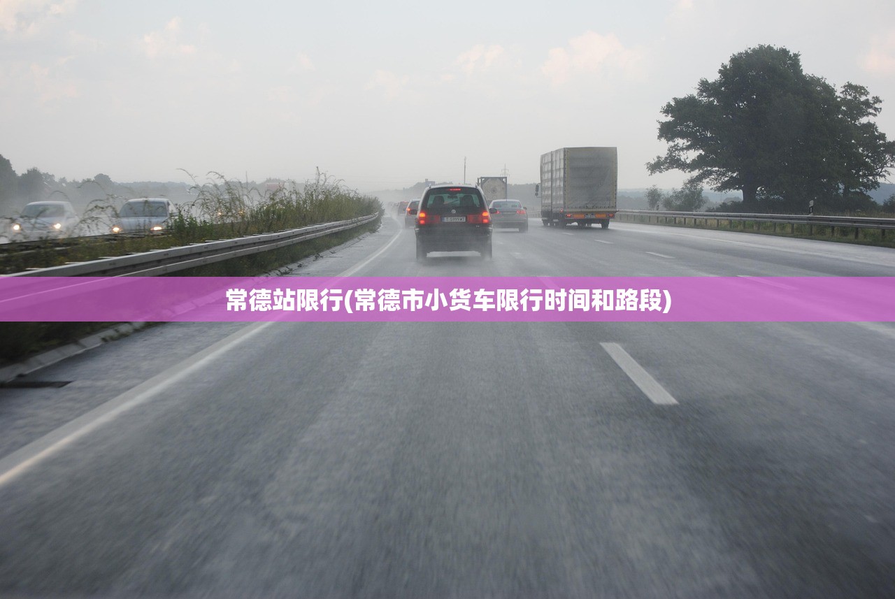 常德站限行(常德市小货车限行时间和路段)