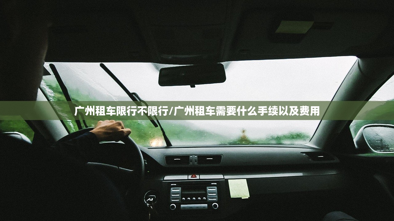 广州租车限行不限行/广州租车需要什么手续以及费用 广州租车限行不限行/广州租车需要什么手续以及费用