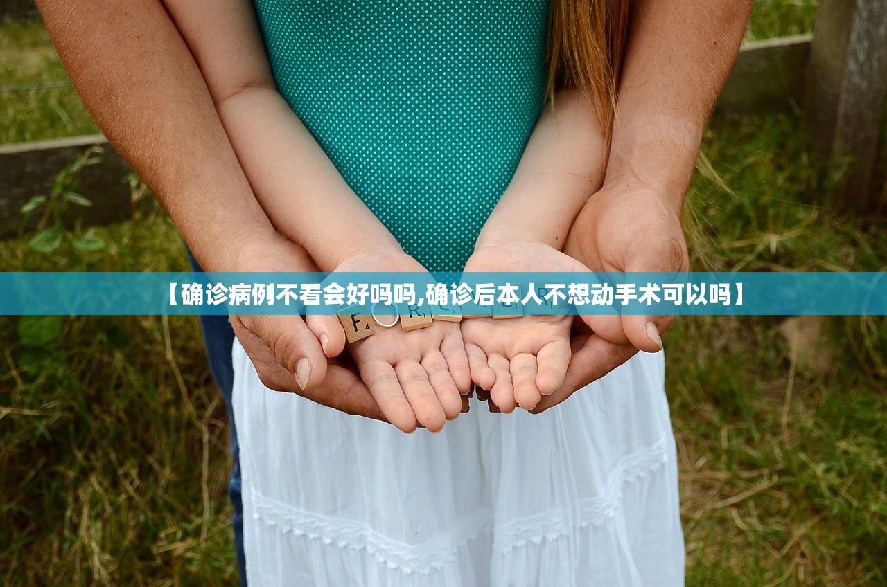 【确诊病例不看会好吗吗,确诊后本人不想动手术可以吗】