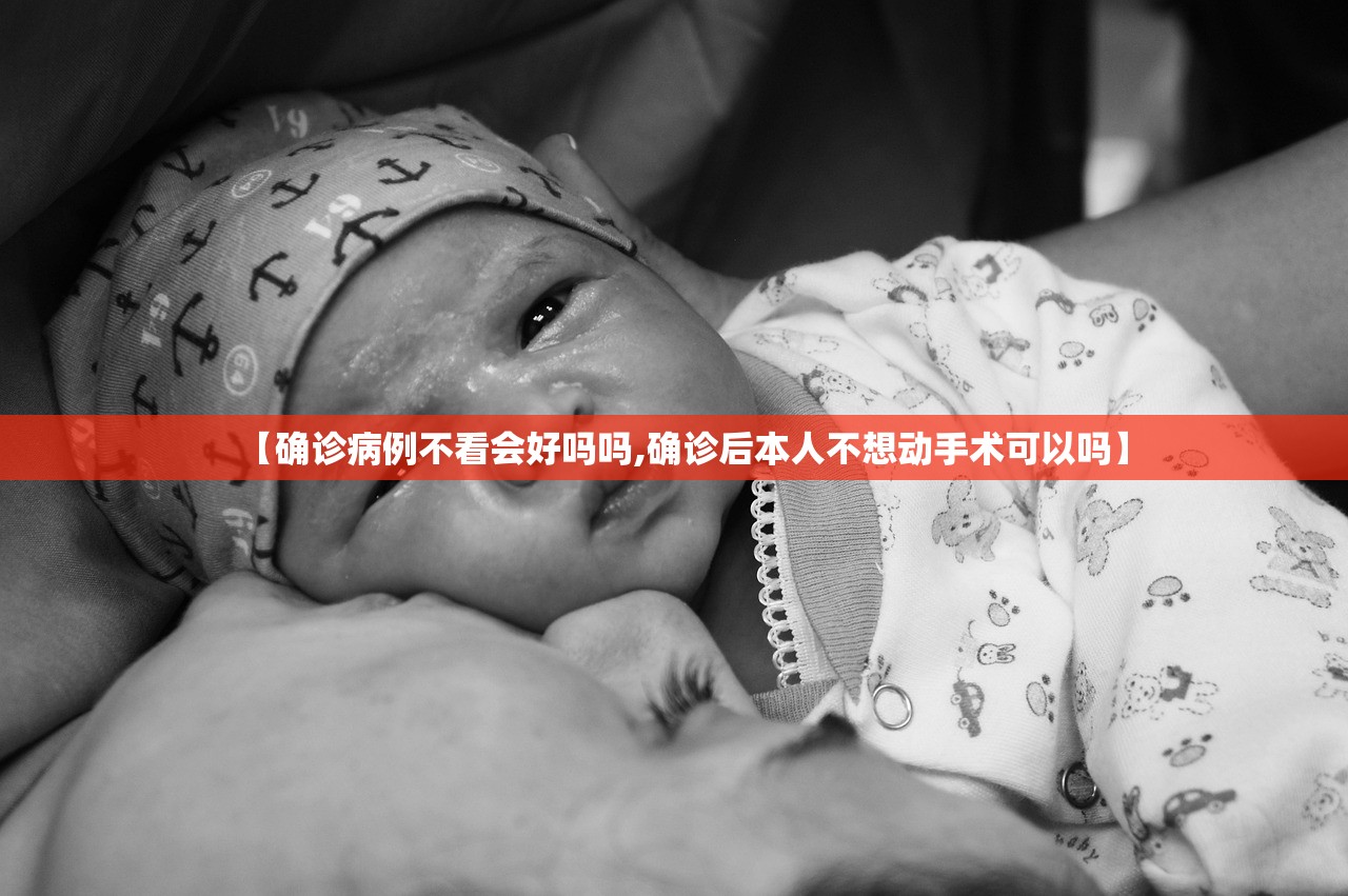 【确诊病例不看会好吗吗,确诊后本人不想动手术可以吗】