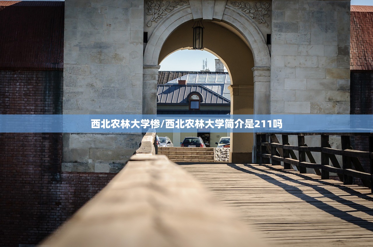 西北农林大学惨/西北农林大学简介是211吗 西北农林大学惨/西北农林大学简介是211吗