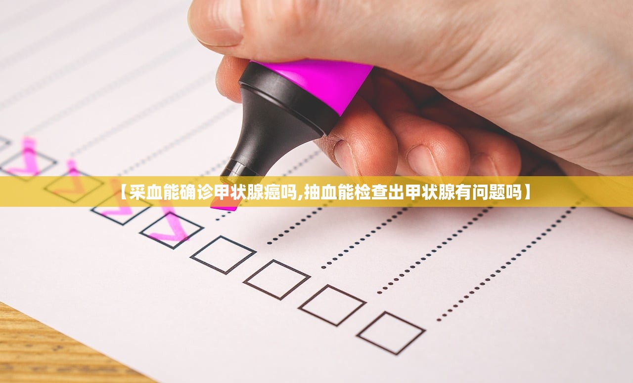 【采血能确诊甲状腺癌吗,抽血能检查出甲状腺有问题吗】 【采血能确诊甲状腺癌吗,抽血能检查出甲状腺有问题吗】