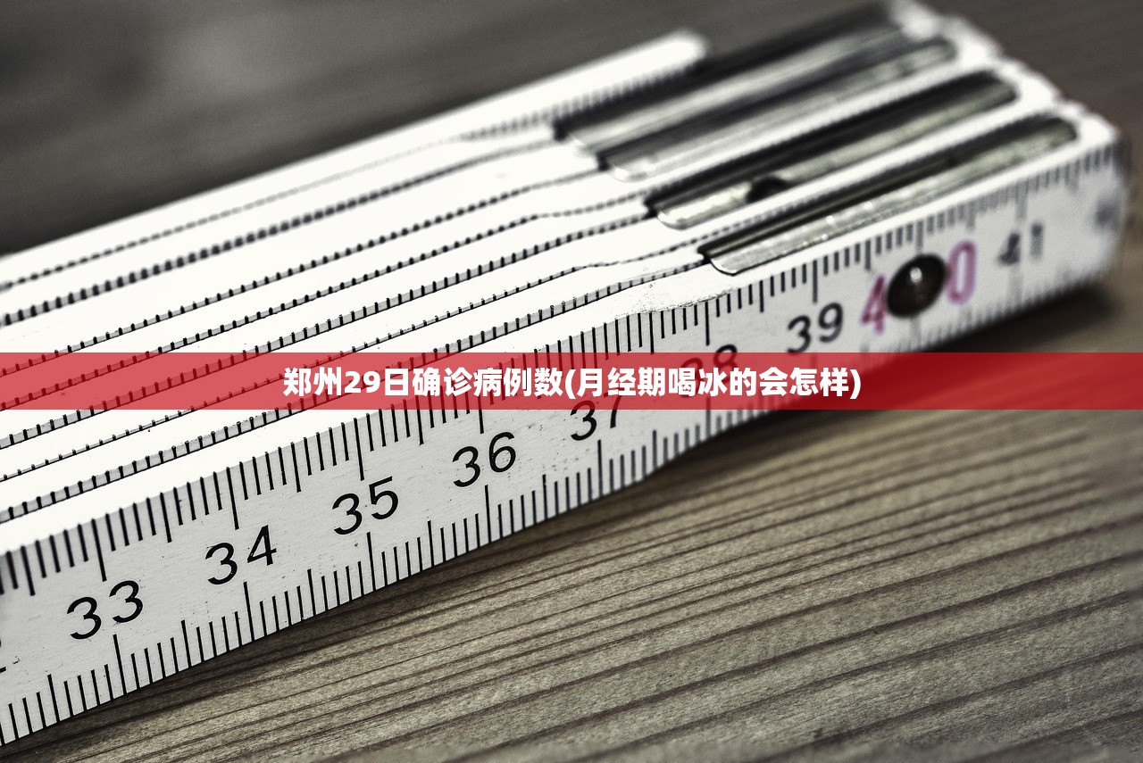 郑州29日确诊病例数(月经期喝冰的会怎样) 郑州29日确诊病例数(月经期喝冰的会怎样)