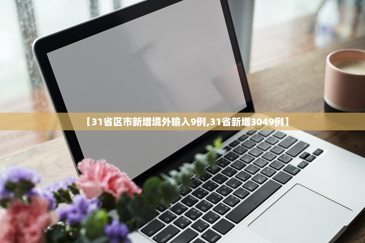 【31省区市新增境外输入9例,31省新增3049例】 【31省区市新增境外输入9例,31省新增3049例】