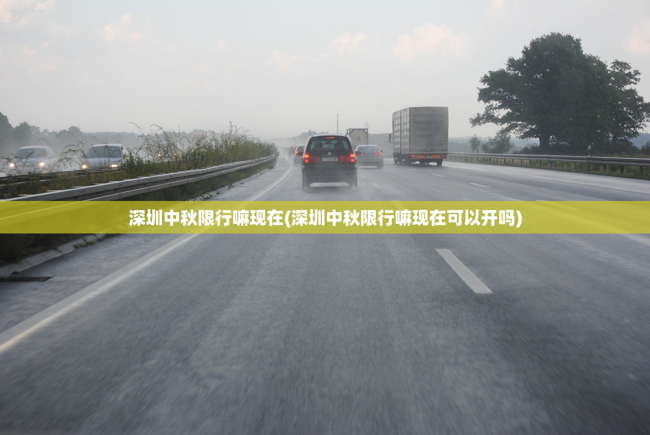 深圳中秋限行嘛现在(深圳中秋限行嘛现在可以开吗)