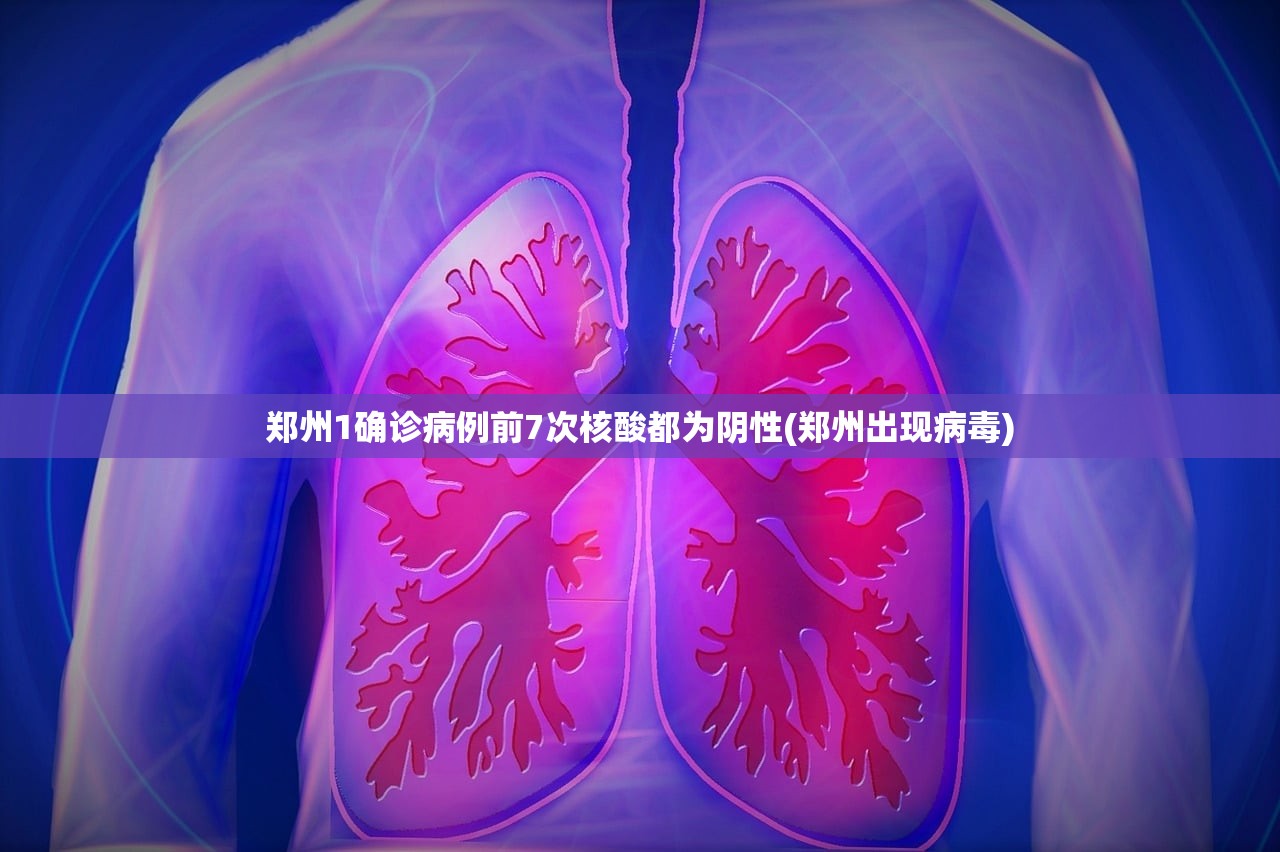 郑州1确诊病例前7次核酸都为阴性(郑州出现病毒)