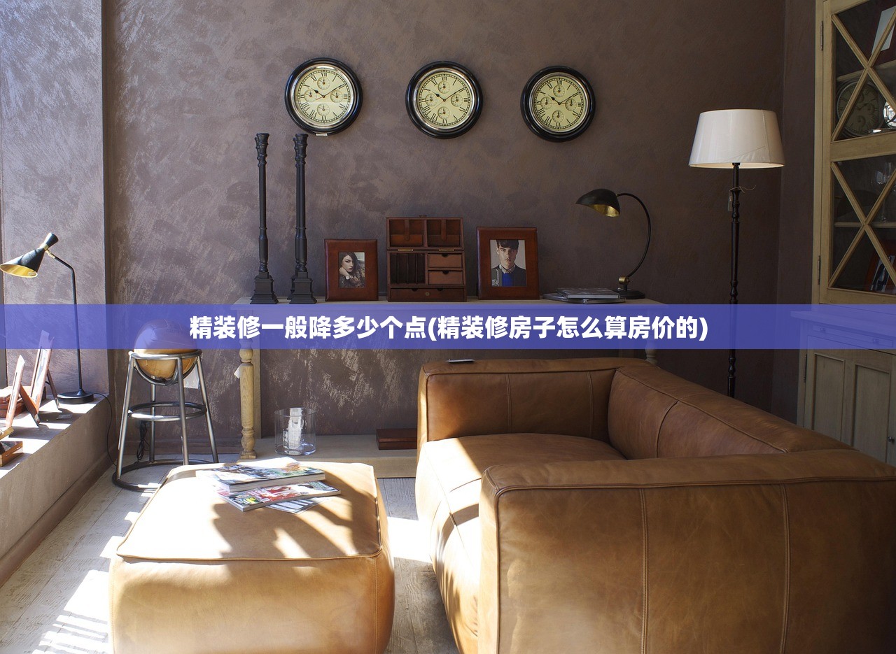 精装修一般降多少个点(精装修房子怎么算房价的)