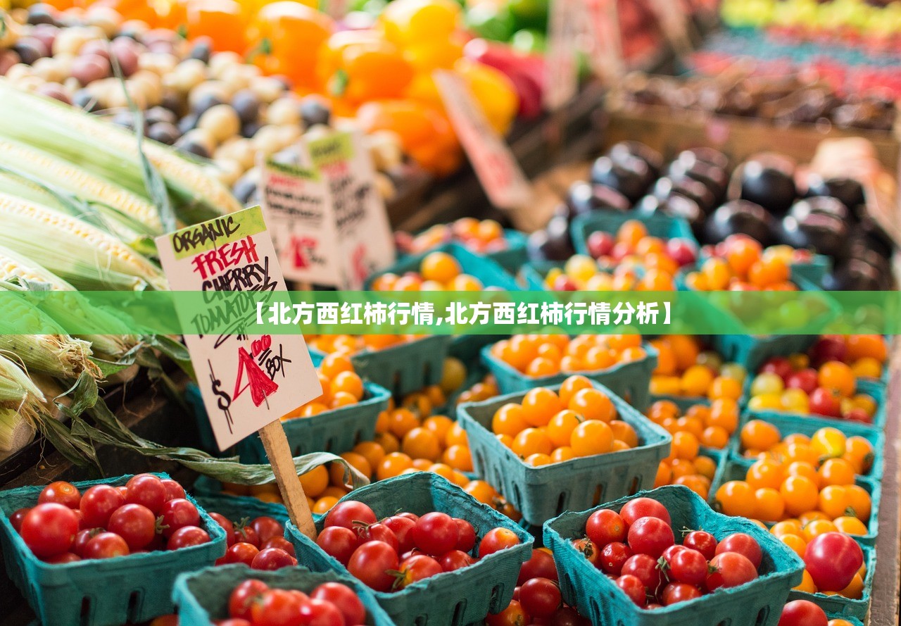 【北方西红柿行情,北方西红柿行情分析】