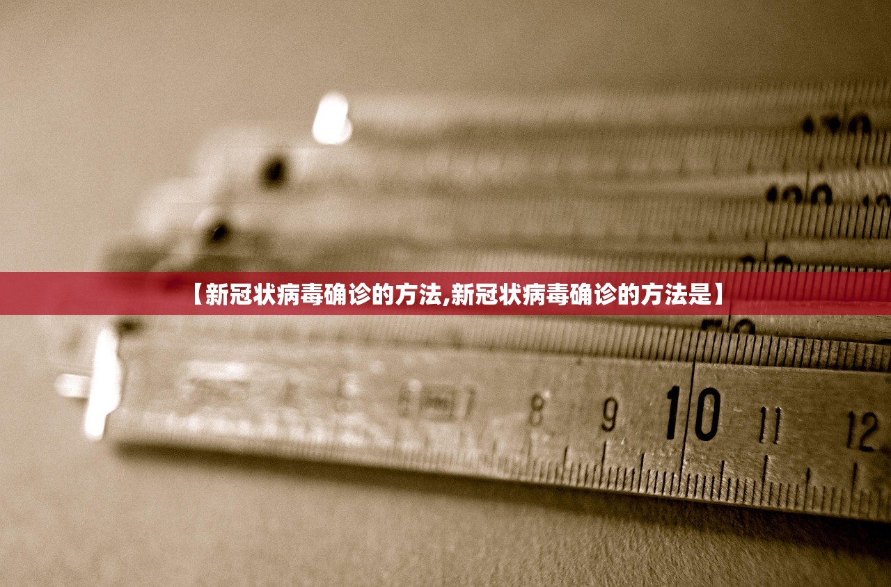 【新冠状病毒确诊的方法,新冠状病毒确诊的方法是】 【新冠状病毒确诊的方法,新冠状病毒确诊的方法是】