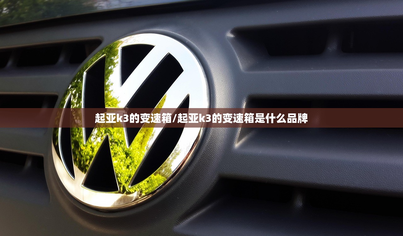 起亚k3的变速箱/起亚k3的变速箱是什么品牌 起亚k3的变速箱/起亚k3的变速箱是什么品牌