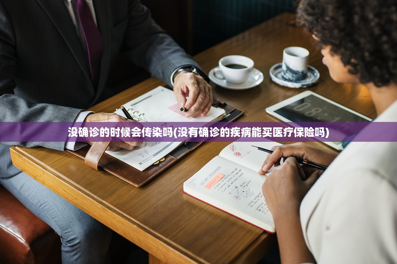 没确诊的时候会传染吗(没有确诊的疾病能买医疗保险吗) 没确诊的时候会传染吗(没有确诊的疾病能买医疗保险吗)