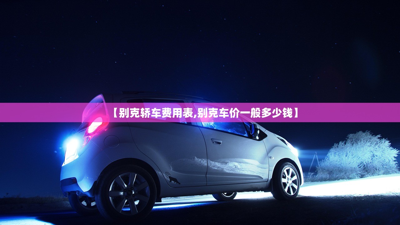 【别克轿车费用表,别克车价一般多少钱】