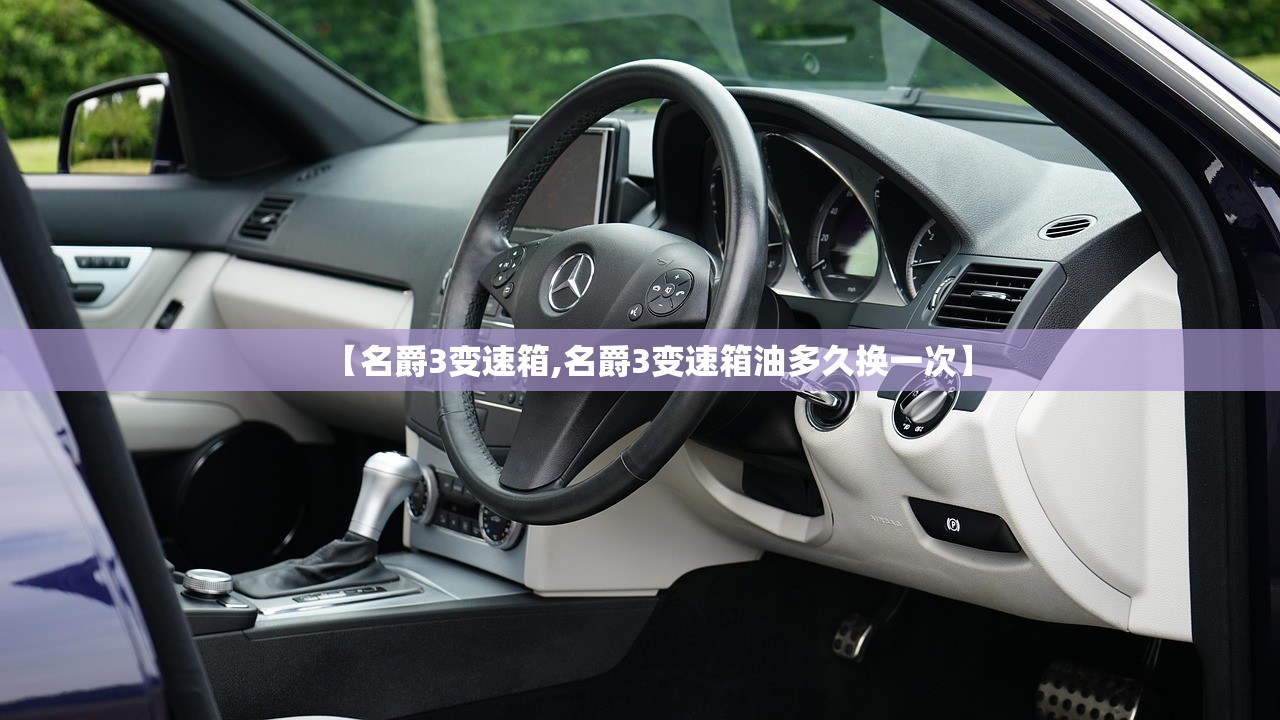 【名爵3变速箱,名爵3变速箱油多久换一次】 【名爵3变速箱,名爵3变速箱油多久换一次】