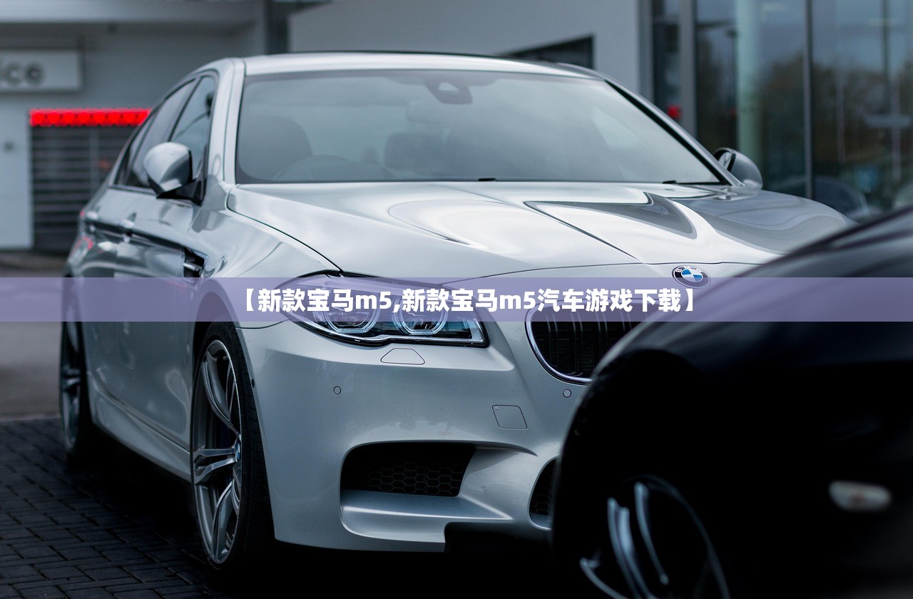 【新款宝马m5,新款宝马m5汽车游戏下载】 【新款宝马m5,新款宝马m5汽车游戏下载】