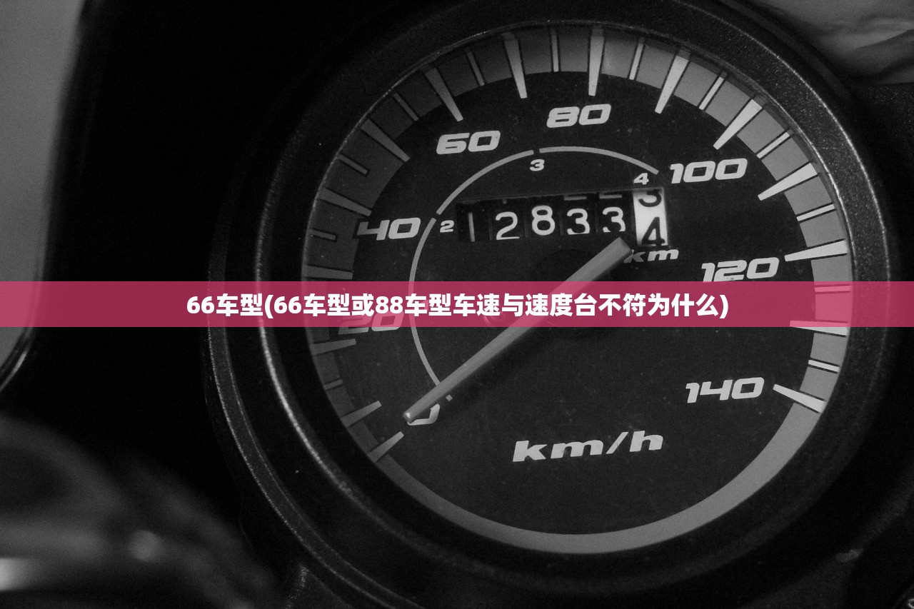 66车型(66车型或88车型车速与速度台不符为什么) 66车型(66车型或88车型车速与速度台不符为什么)
