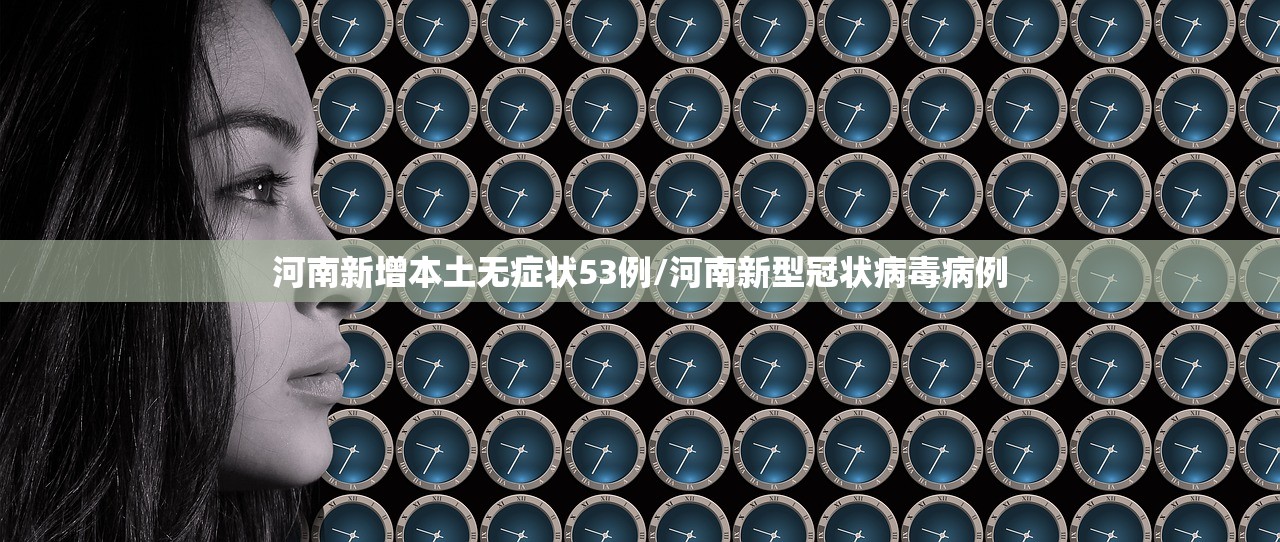 河南新增本土无症状53例/河南新型冠状病毒病例
