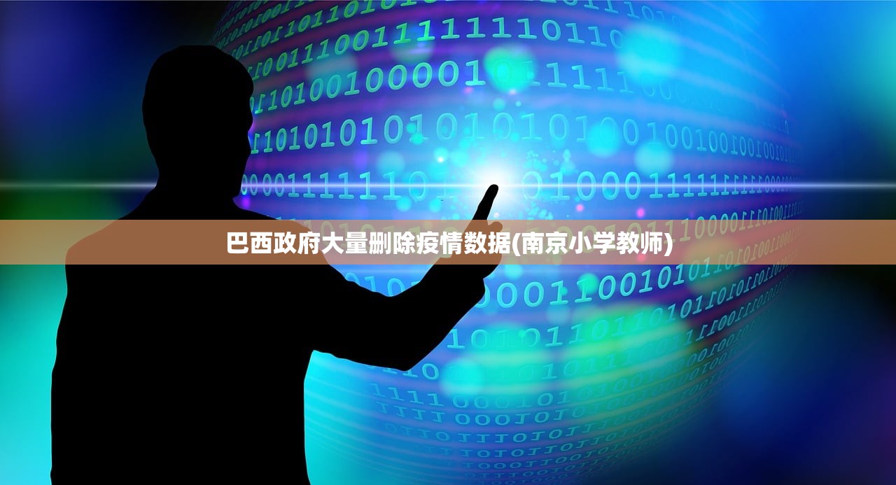 巴西政府大量删除疫情数据(南京小学教师)