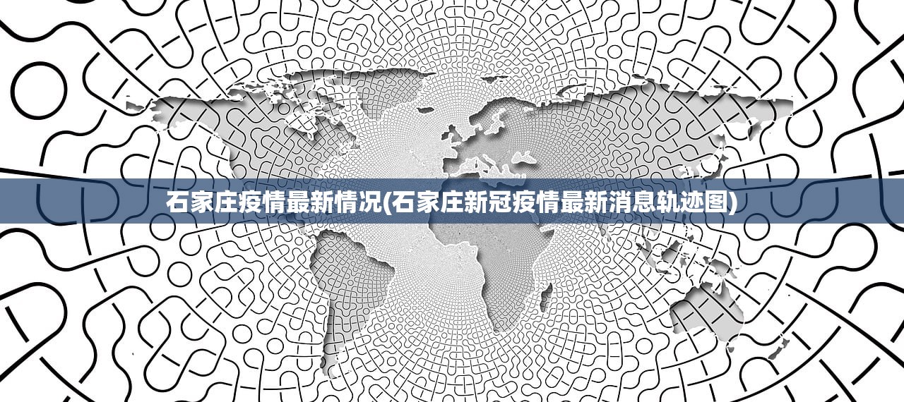 石家庄疫情最新情况(石家庄新冠疫情最新消息轨迹图)