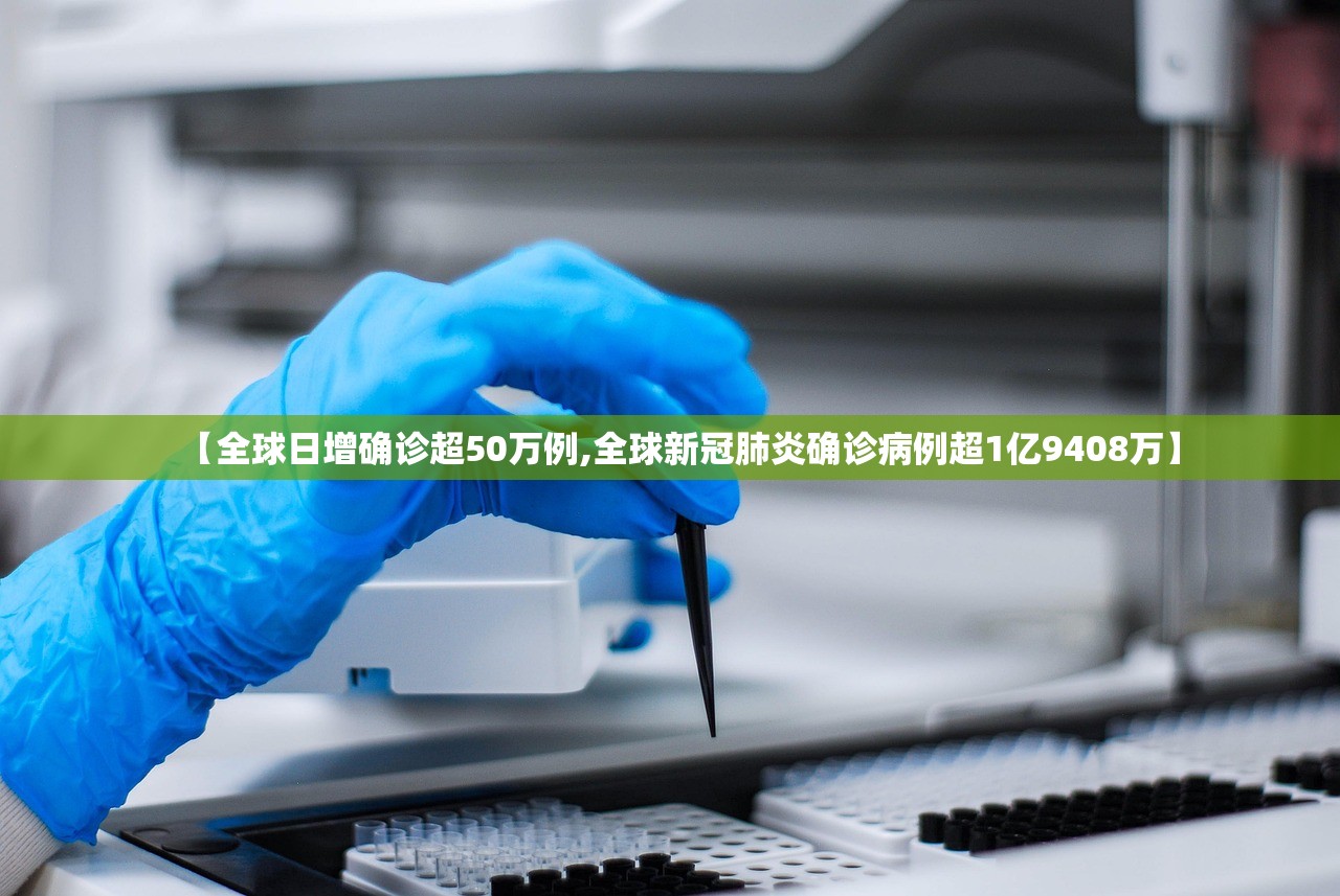 【全球日增确诊超50万例,全球新冠肺炎确诊病例超1亿9408万】 【全球日增确诊超50万例,全球新冠肺炎确诊病例超1亿9408万】