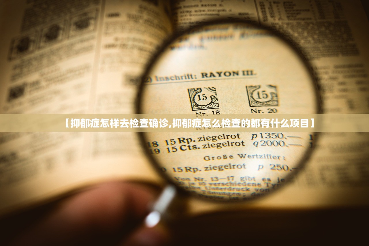 【抑郁症怎样去检查确诊,抑郁症怎么检查的都有什么项目】