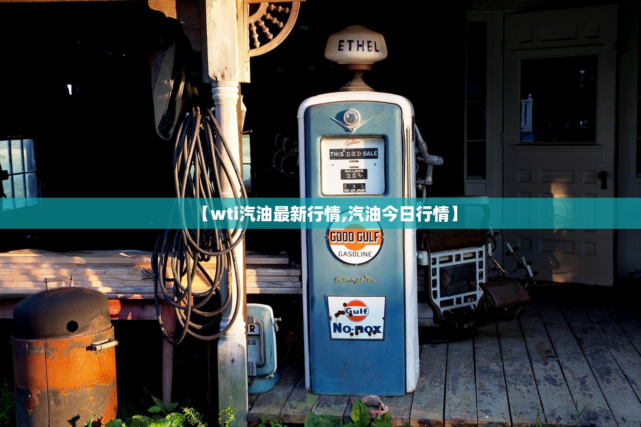 【wti汽油最新行情,汽油今日行情】 【wti汽油最新行情,汽油今日行情】