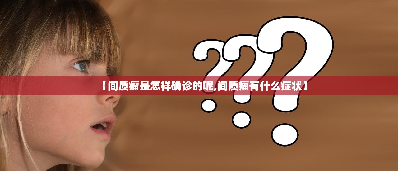【间质瘤是怎样确诊的呢,间质瘤有什么症状】 【间质瘤是怎样确诊的呢,间质瘤有什么症状】