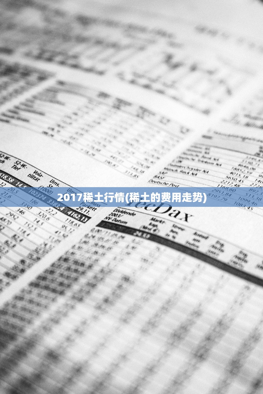 2017稀土行情(稀土的费用走势) 2017稀土行情(稀土的费用走势)