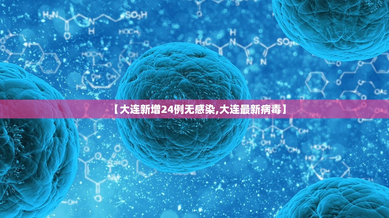 【大连新增24例无感染,大连最新病毒】 【大连新增24例无感染,大连最新病毒】