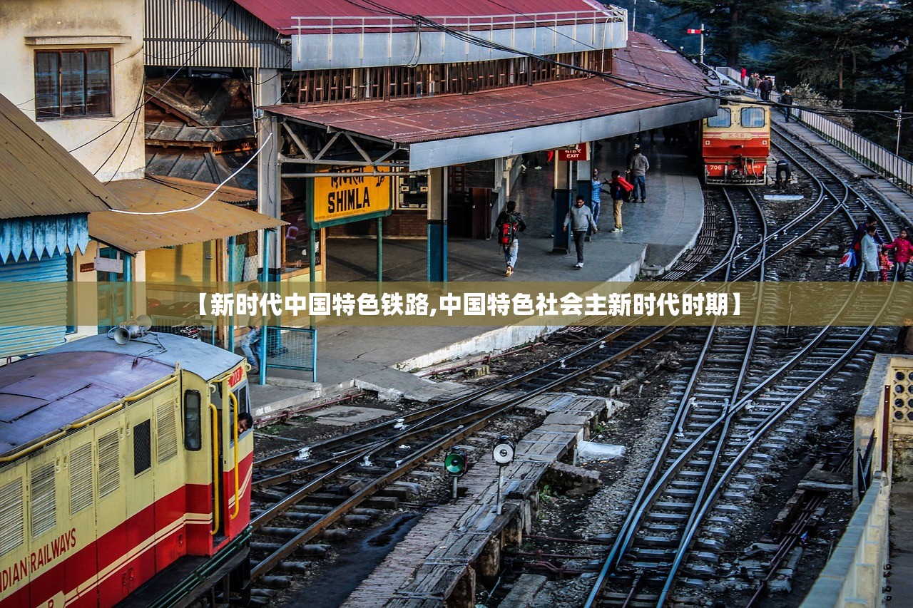 【新时代中国特色铁路,中国特色社会主新时代时期】 【新时代中国特色铁路,中国特色社会主新时代时期】