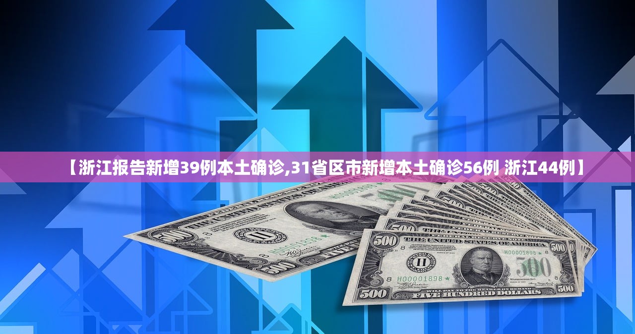 【浙江报告新增39例本土确诊,31省区市新增本土确诊56例 浙江44例】 【浙江报告新增39例本土确诊,31省区市新增本土确诊56例 浙江44例】