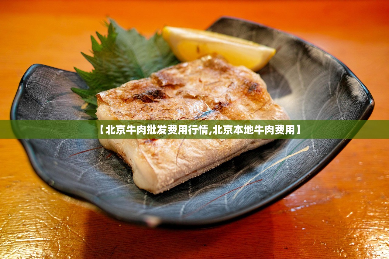 【北京牛肉批发费用行情,北京本地牛肉费用】