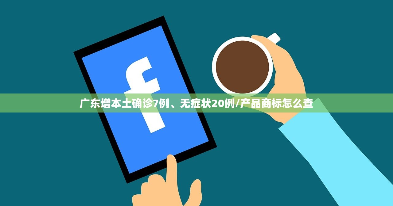 广东增本土确诊7例、无症状20例/产品商标怎么查