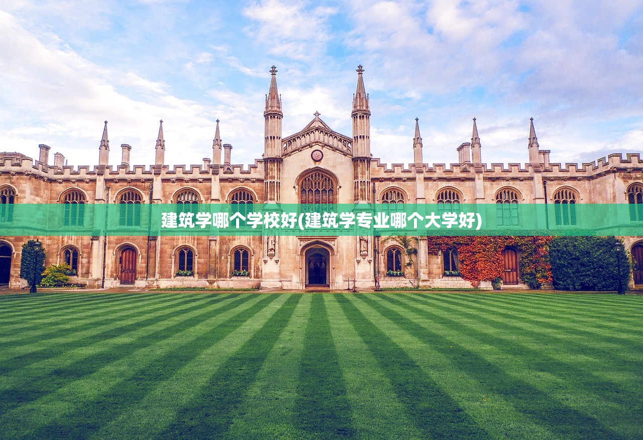 建筑学哪个学校好(建筑学专业哪个大学好) 建筑学哪个学校好(建筑学专业哪个大学好)