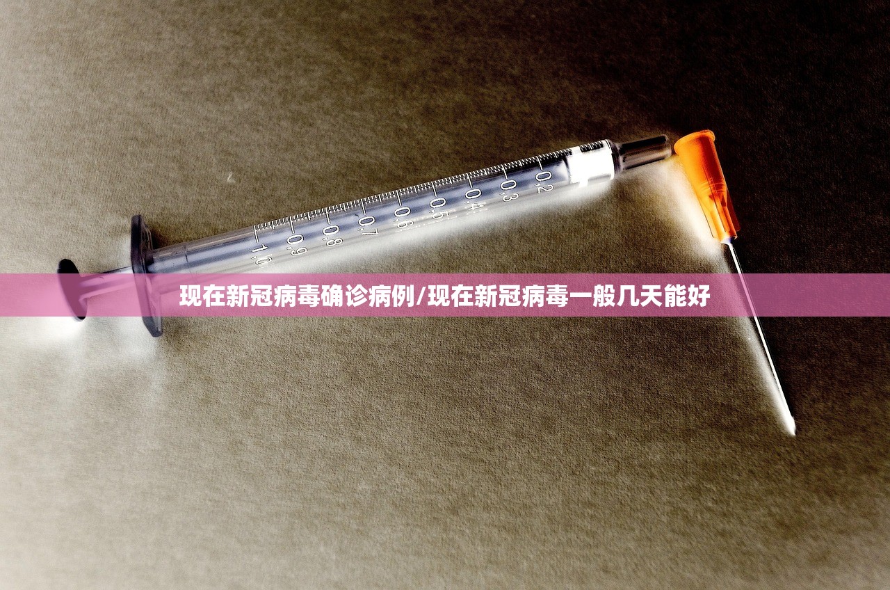 现在新冠病毒确诊病例/现在新冠病毒一般几天能好