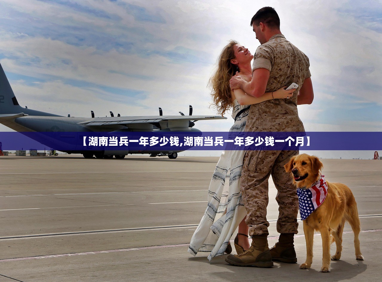 【湖南当兵一年多少钱,湖南当兵一年多少钱一个月】 【湖南当兵一年多少钱,湖南当兵一年多少钱一个月】